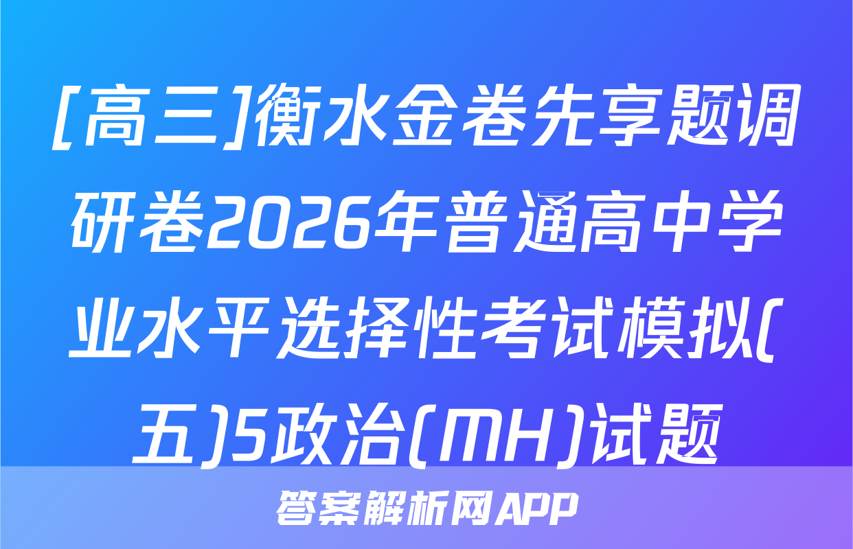 [高三]衡水金卷先享题调研卷2026年普通高中学业水平选择性考试模拟(五)5政治(MH)试题