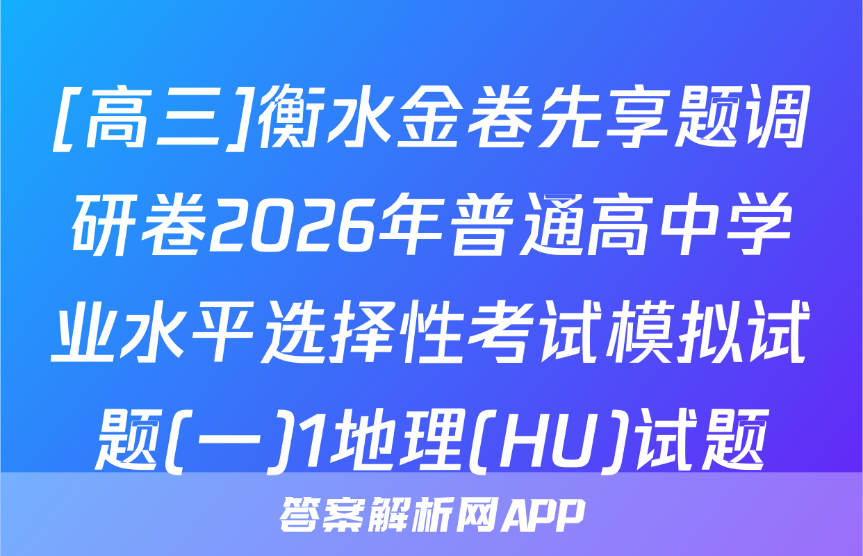[高三]衡水金卷先享题调研卷2026年普通高中学业水平选择性考试模拟试题(一)1地理(HU)试题