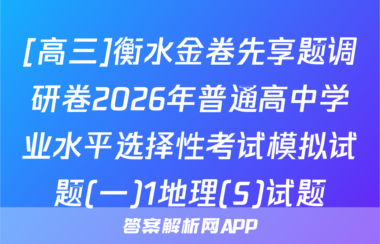 [高三]衡水金卷先享题调研卷2026年普通高中学业水平选择性考试模拟试题(一)1地理(S)试题