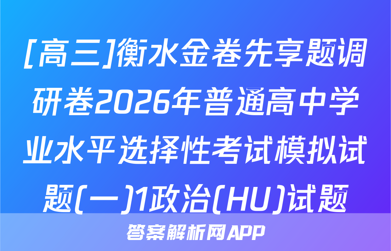 [高三]衡水金卷先享题调研卷2026年普通高中学业水平选择性考试模拟试题(一)1政治(HU)试题