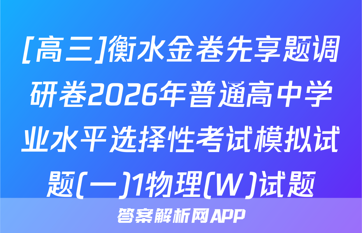 [高三]衡水金卷先享题调研卷2026年普通高中学业水平选择性考试模拟试题(一)1物理(W)试题