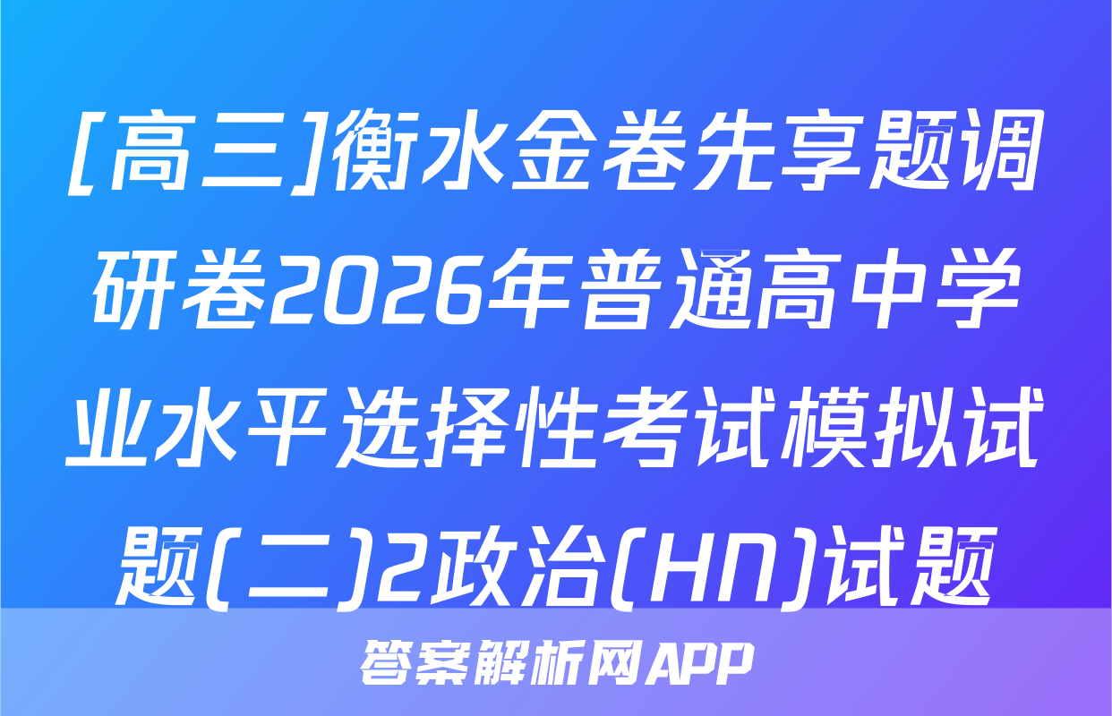 [高三]衡水金卷先享题调研卷2026年普通高中学业水平选择性考试模拟试题(二)2政治(HN)试题