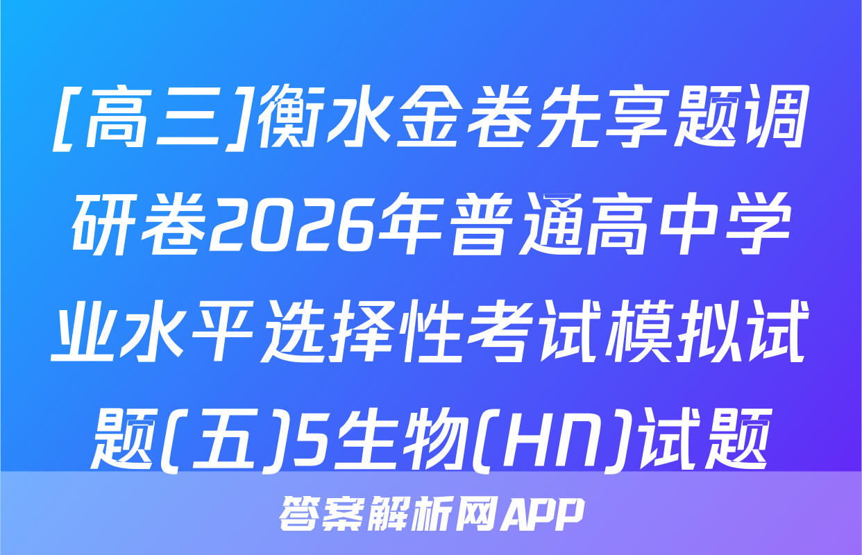 [高三]衡水金卷先享题调研卷2026年普通高中学业水平选择性考试模拟试题(五)5生物(HN)试题