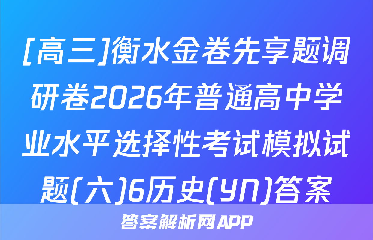 [高三]衡水金卷先享题调研卷2026年普通高中学业水平选择性考试模拟试题(六)6历史(YN)答案