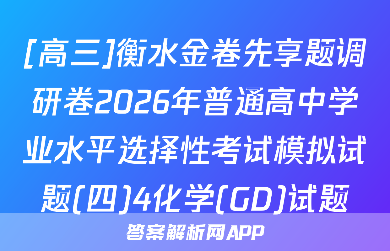 [高三]衡水金卷先享题调研卷2026年普通高中学业水平选择性考试模拟试题(四)4化学(GD)试题
