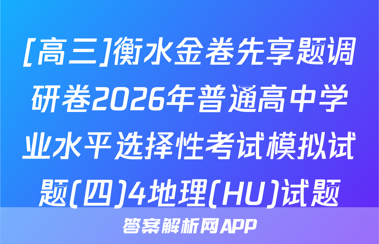 [高三]衡水金卷先享题调研卷2026年普通高中学业水平选择性考试模拟试题(四)4地理(HU)试题