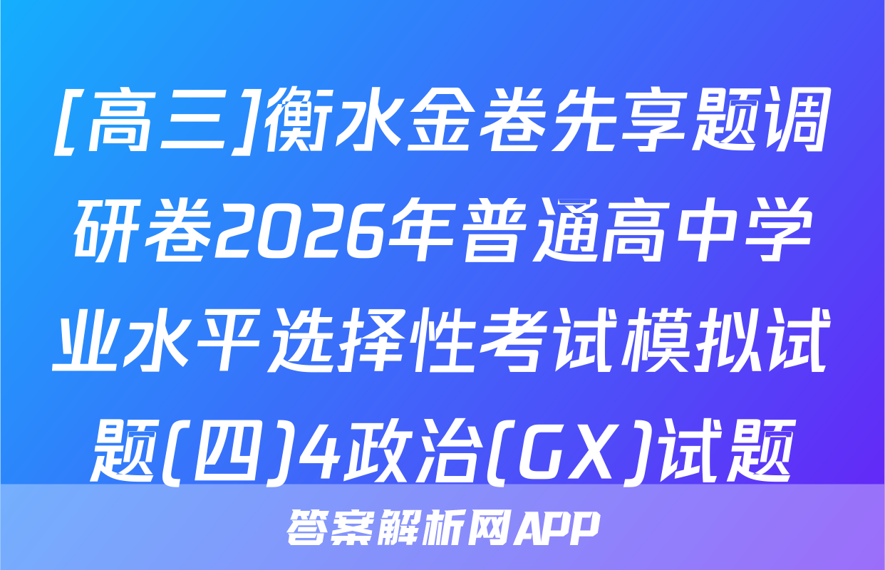 [高三]衡水金卷先享题调研卷2026年普通高中学业水平选择性考试模拟试题(四)4政治(GX)试题