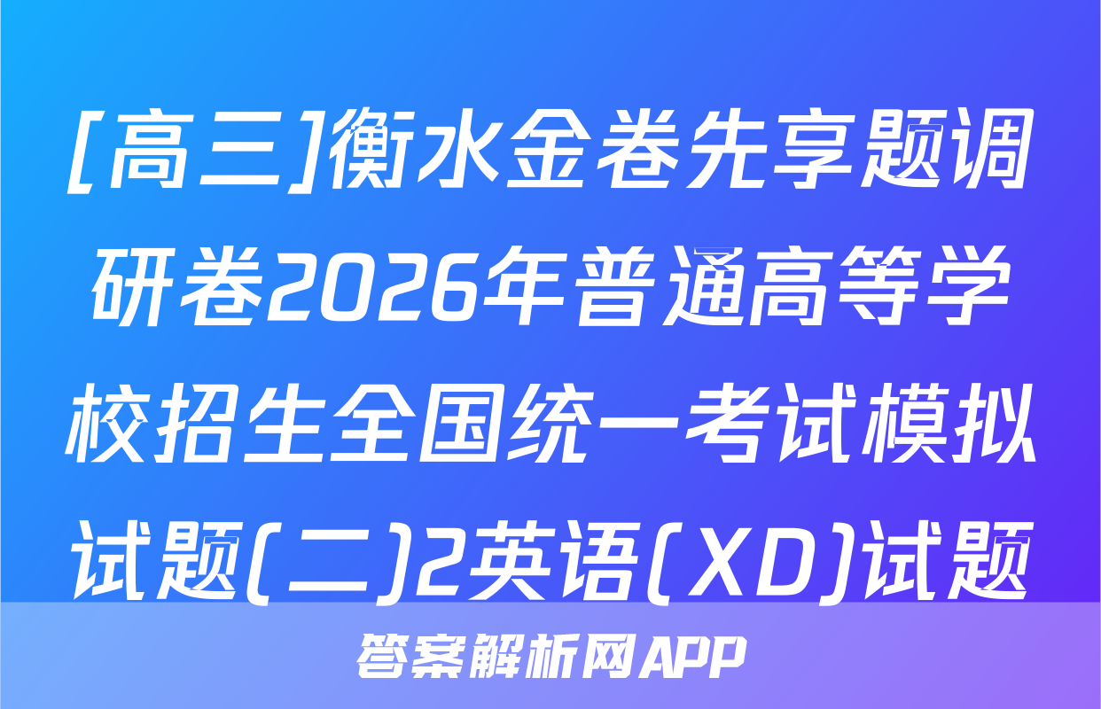 [高三]衡水金卷先享题调研卷2026年普通高等学校招生全国统一考试模拟试题(二)2英语(XD)试题