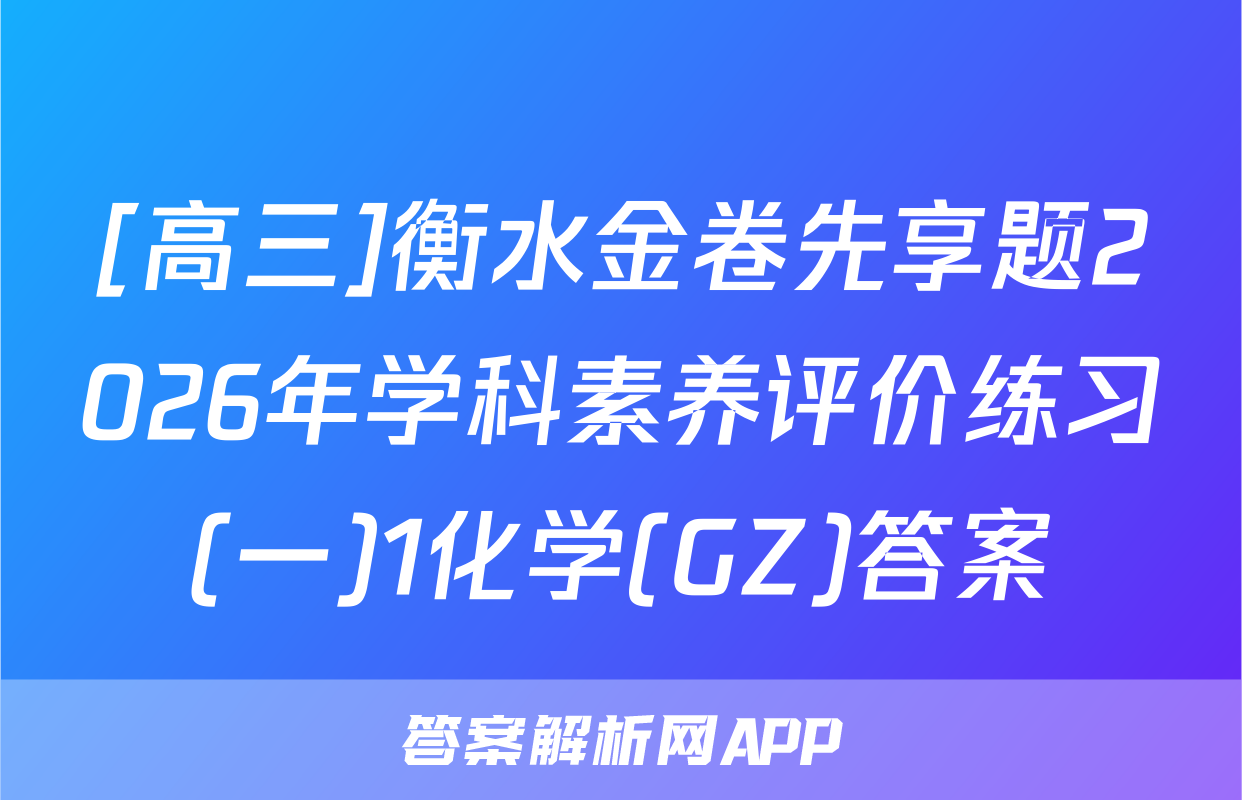 [高三]衡水金卷先享题2026年学科素养评价练习(一)1化学(GZ)答案