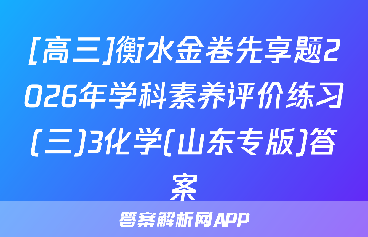 [高三]衡水金卷先享题2026年学科素养评价练习(三)3化学(山东专版)答案