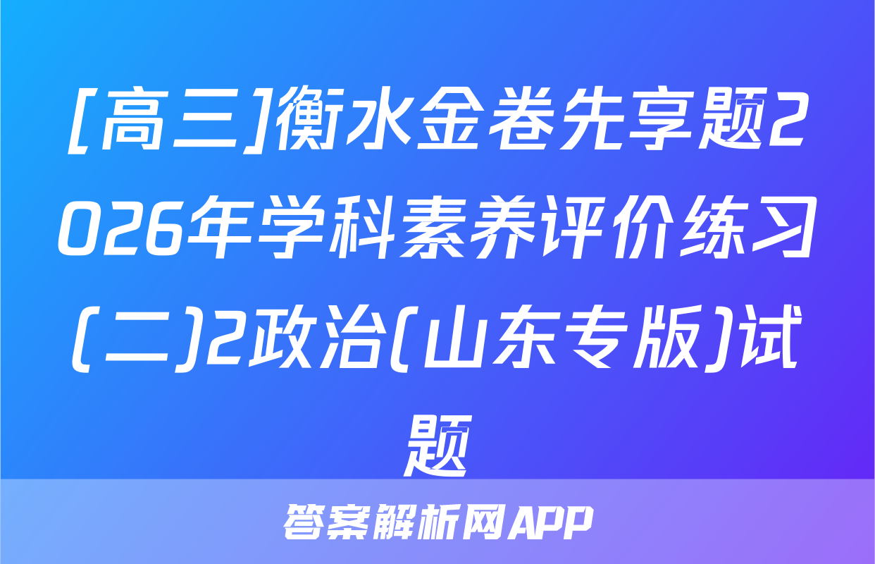 [高三]衡水金卷先享题2026年学科素养评价练习(二)2政治(山东专版)试题