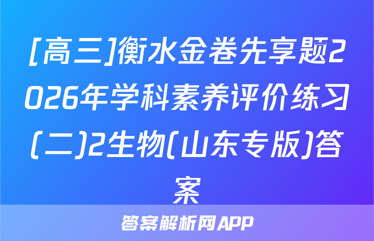 [高三]衡水金卷先享题2026年学科素养评价练习(二)2生物(山东专版)答案