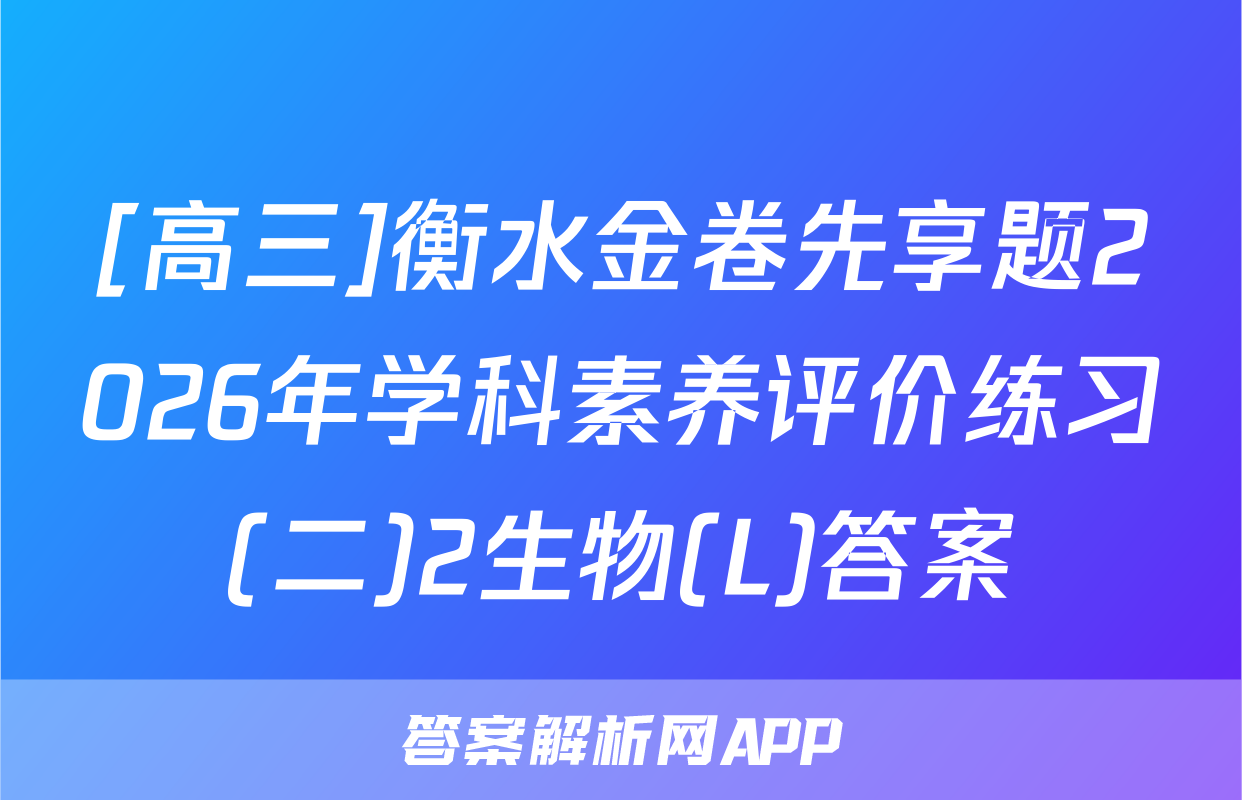 [高三]衡水金卷先享题2026年学科素养评价练习(二)2生物(L)答案