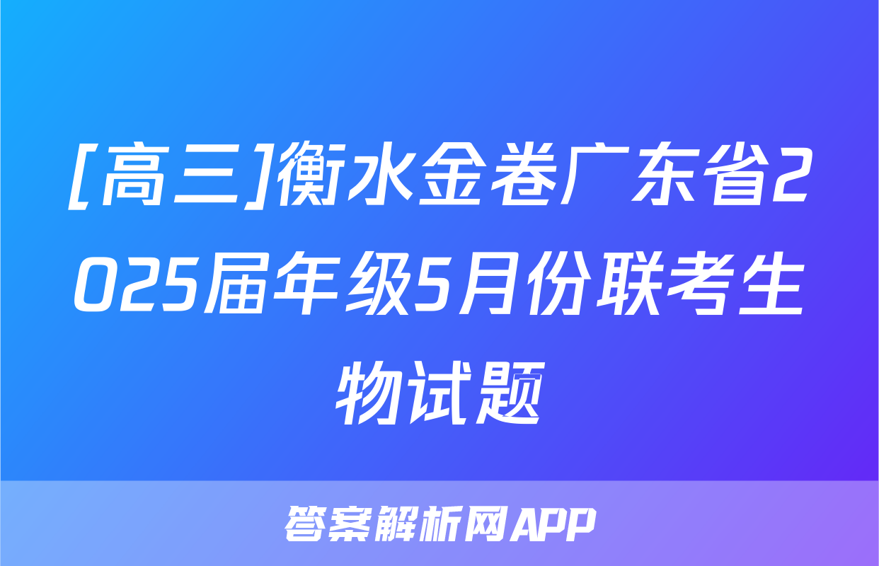 [高三]衡水金卷广东省2025届年级5月份联考生物试题
