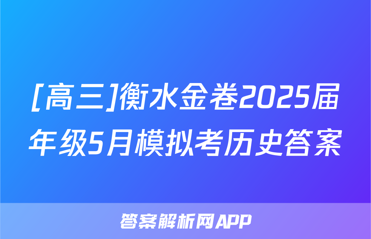 [高三]衡水金卷2025届年级5月模拟考历史答案