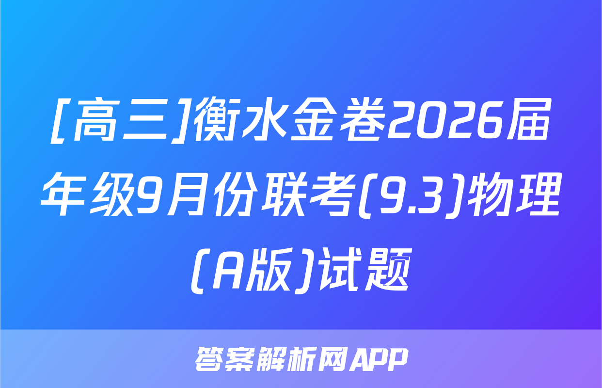 [高三]衡水金卷2026届年级9月份联考(9.3)物理(A版)试题