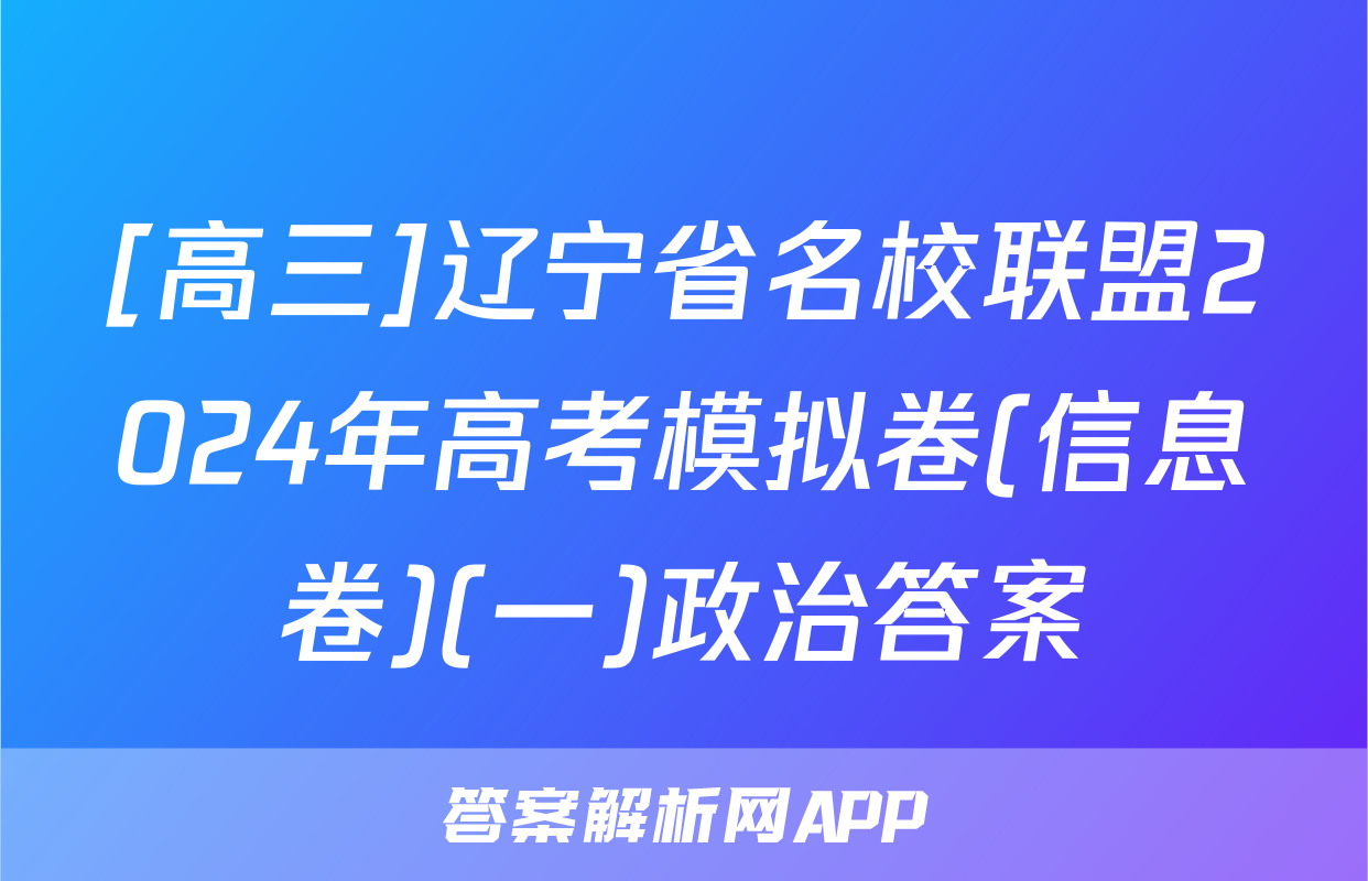 [高三]辽宁省名校联盟2024年高考模拟卷(信息卷)(一)政治答案