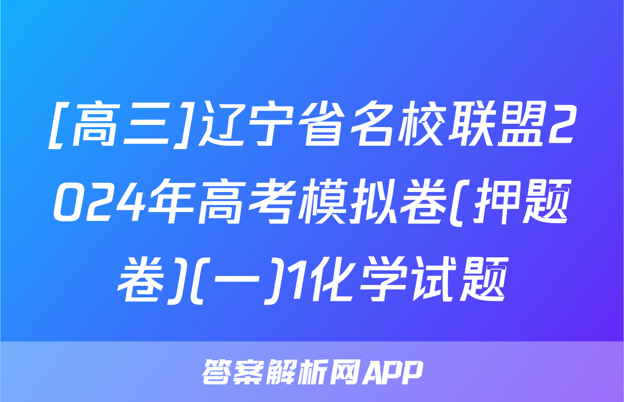 [高三]辽宁省名校联盟2024年高考模拟卷(押题卷)(一)1化学试题