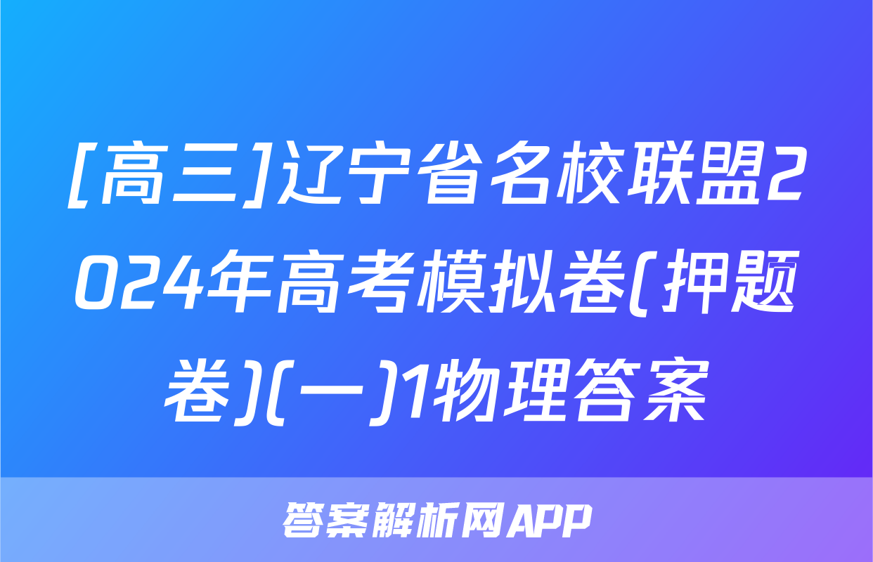 [高三]辽宁省名校联盟2024年高考模拟卷(押题卷)(一)1物理答案