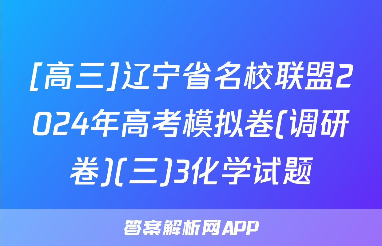 [高三]辽宁省名校联盟2024年高考模拟卷(调研卷)(三)3化学试题
