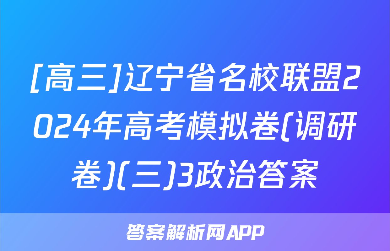 [高三]辽宁省名校联盟2024年高考模拟卷(调研卷)(三)3政治答案