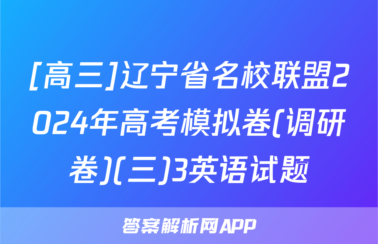 [高三]辽宁省名校联盟2024年高考模拟卷(调研卷)(三)3英语试题