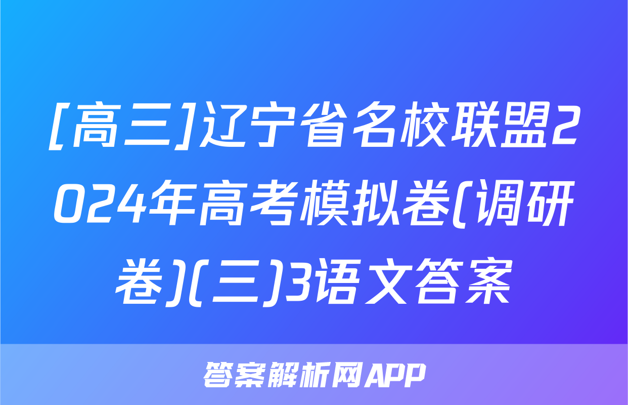 [高三]辽宁省名校联盟2024年高考模拟卷(调研卷)(三)3语文答案