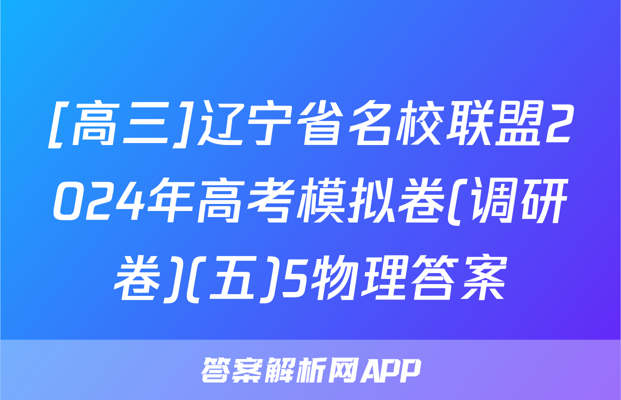 [高三]辽宁省名校联盟2024年高考模拟卷(调研卷)(五)5物理答案
