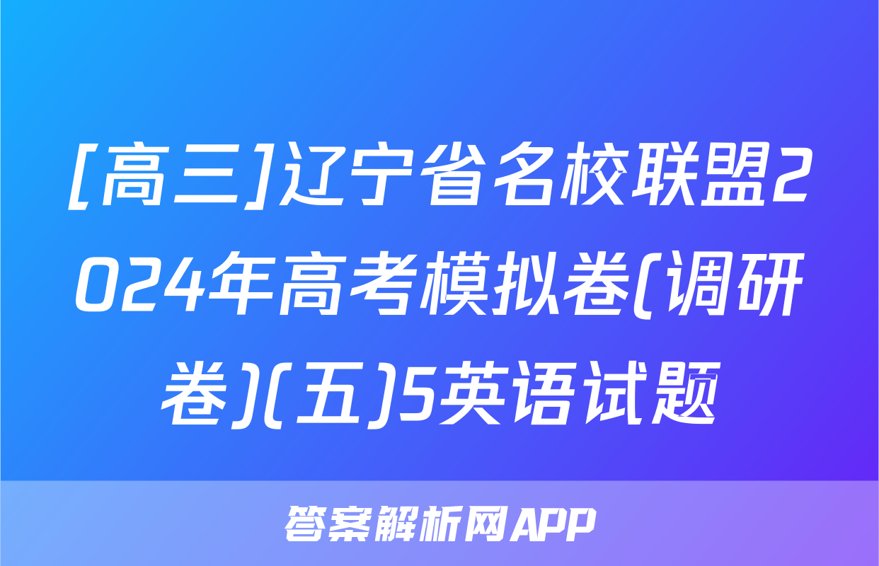[高三]辽宁省名校联盟2024年高考模拟卷(调研卷)(五)5英语试题