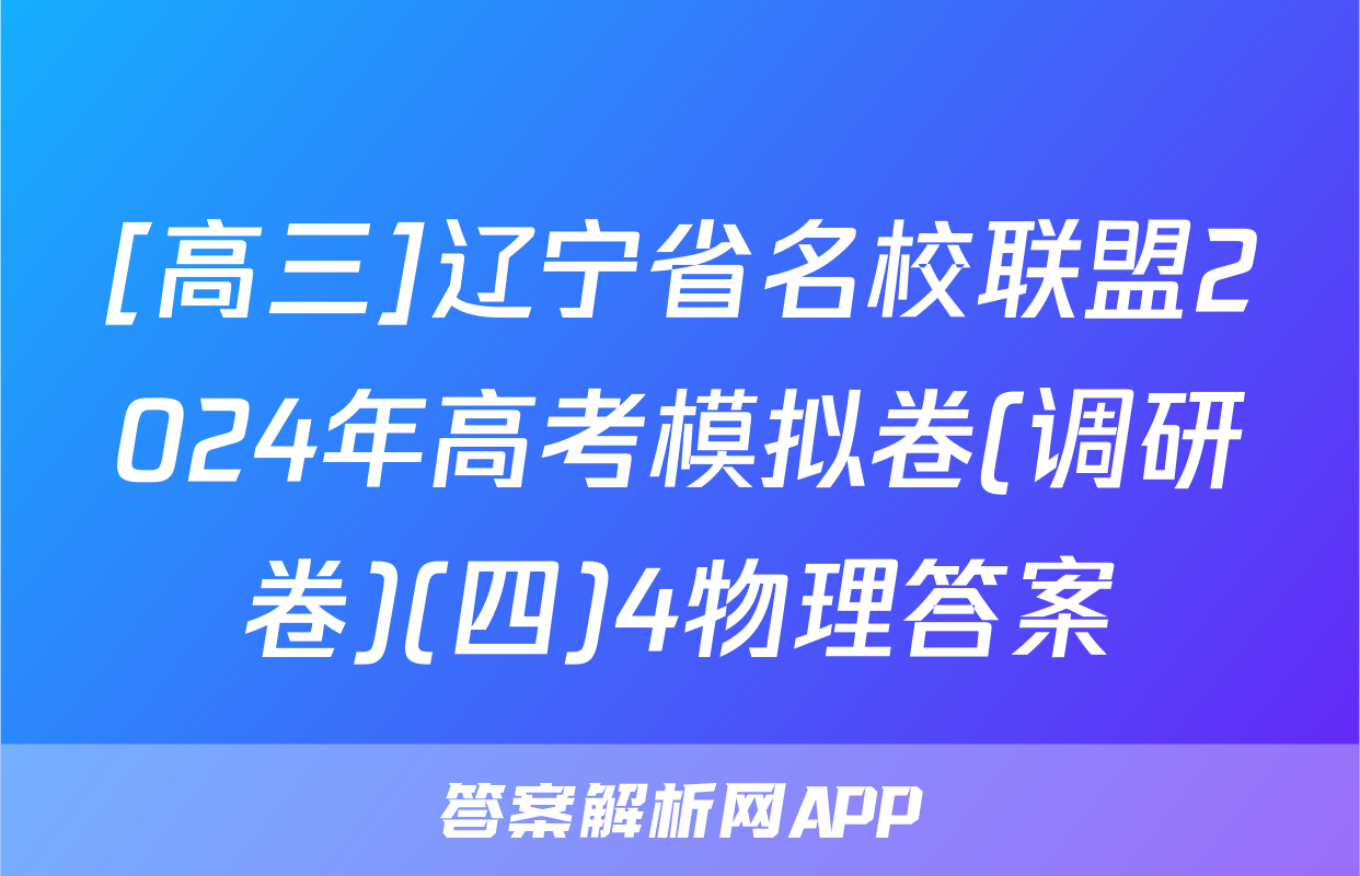 [高三]辽宁省名校联盟2024年高考模拟卷(调研卷)(四)4物理答案