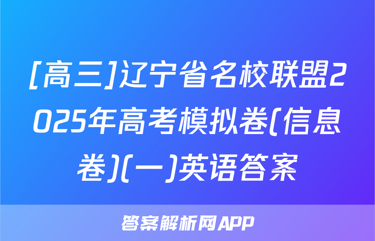 [高三]辽宁省名校联盟2025年高考模拟卷(信息卷)(一)英语答案