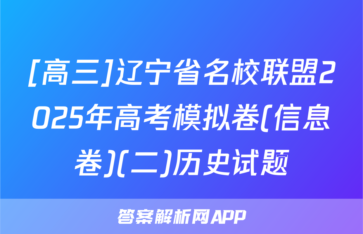 [高三]辽宁省名校联盟2025年高考模拟卷(信息卷)(二)历史试题