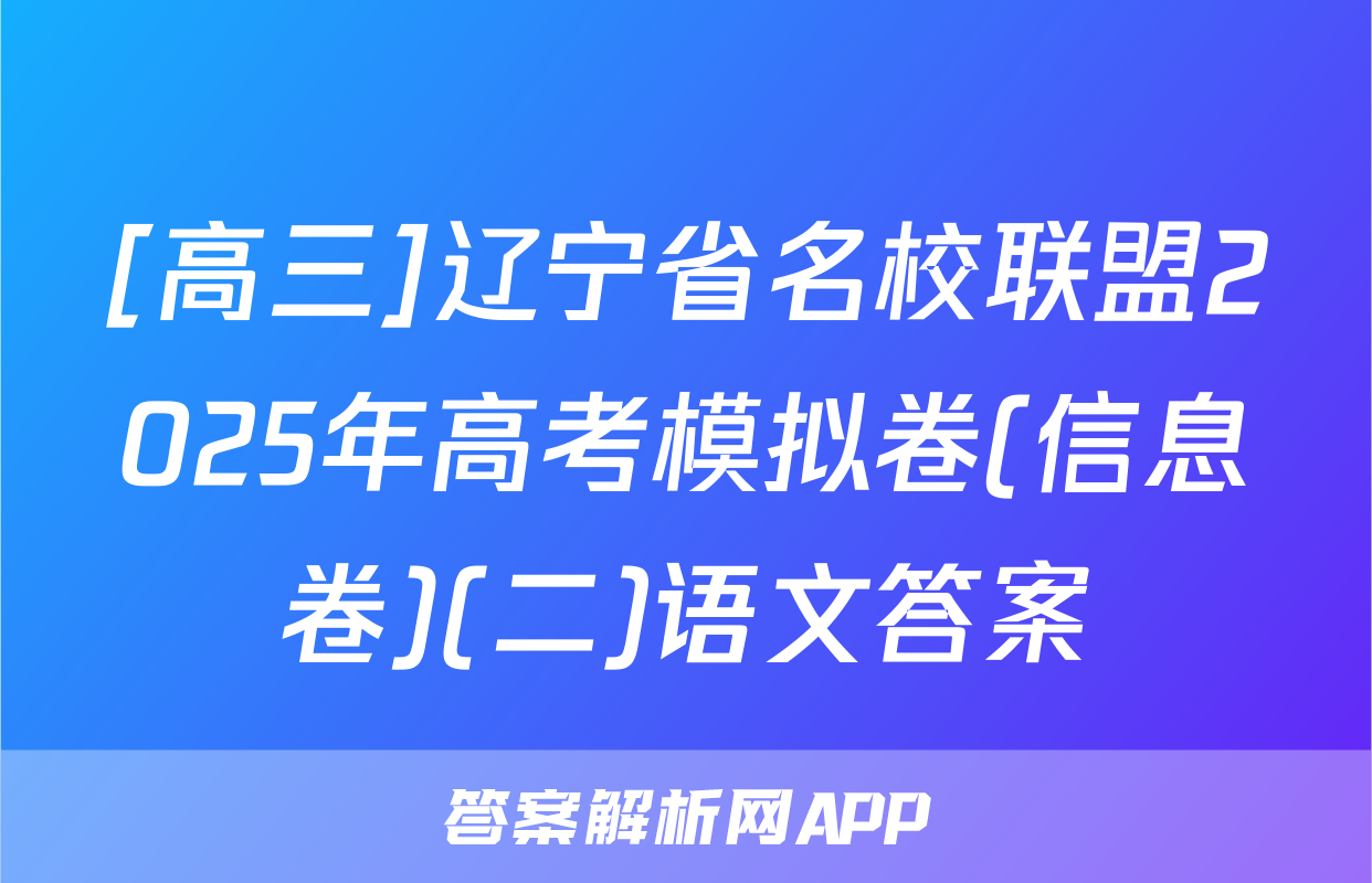 [高三]辽宁省名校联盟2025年高考模拟卷(信息卷)(二)语文答案