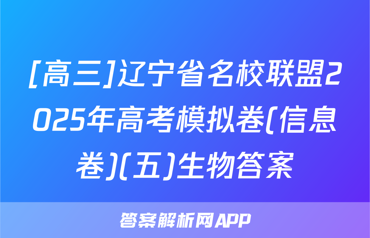 [高三]辽宁省名校联盟2025年高考模拟卷(信息卷)(五)生物答案