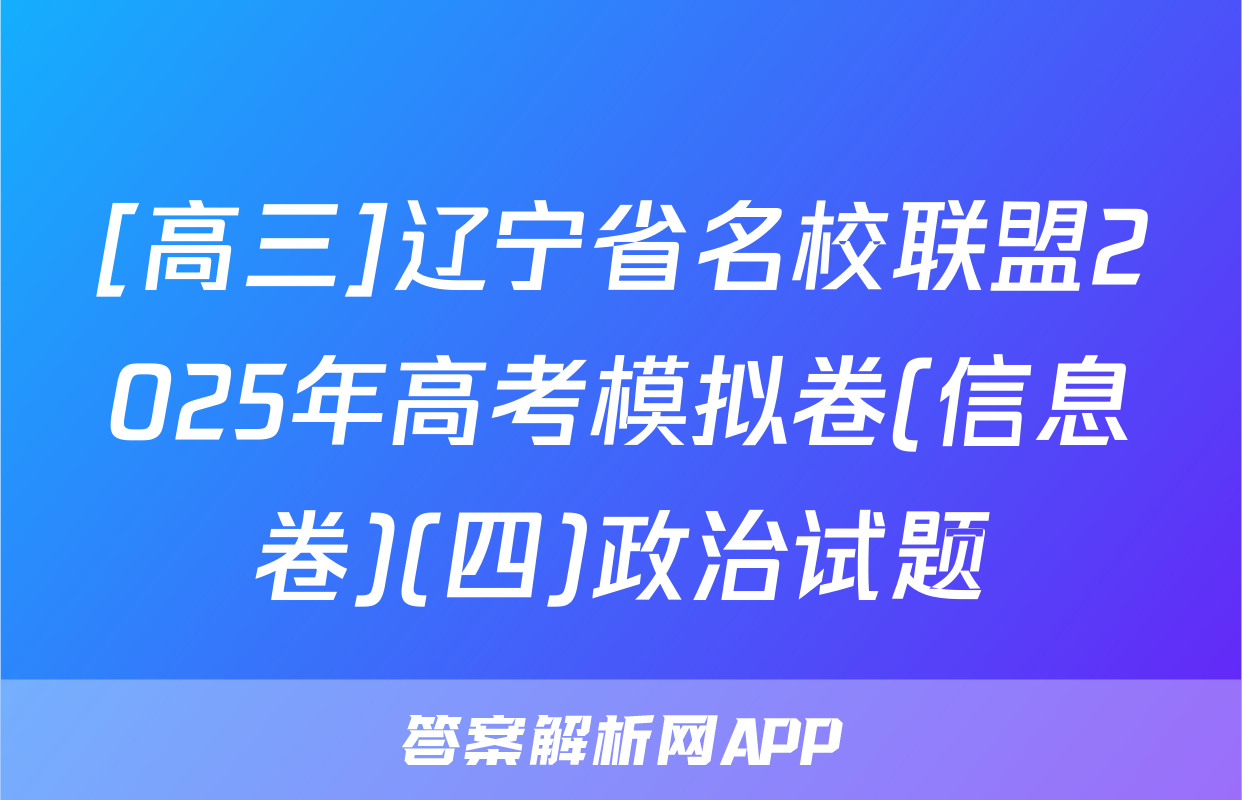 [高三]辽宁省名校联盟2025年高考模拟卷(信息卷)(四)政治试题