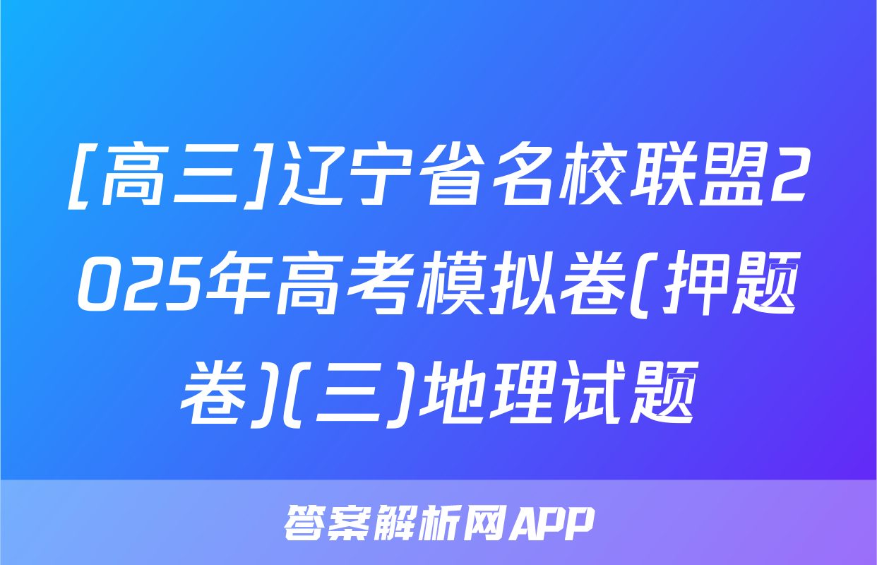 [高三]辽宁省名校联盟2025年高考模拟卷(押题卷)(三)地理试题