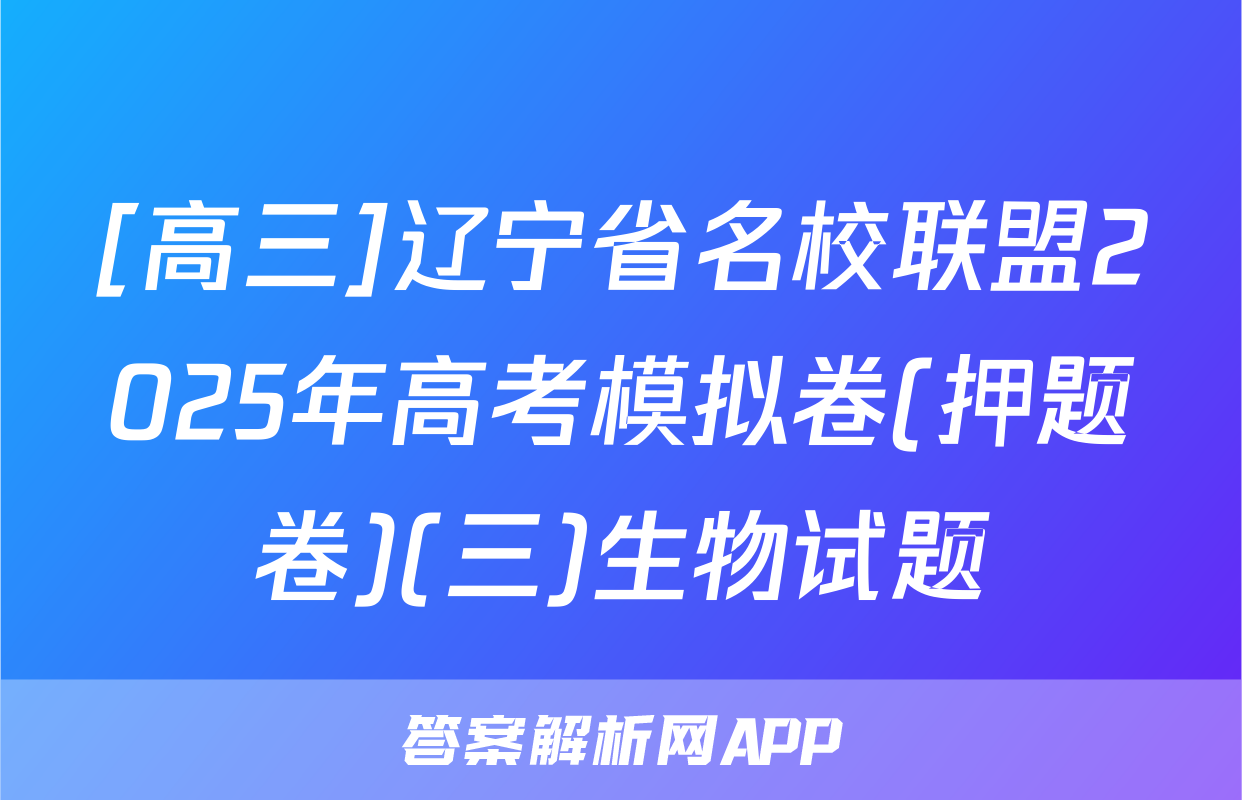 [高三]辽宁省名校联盟2025年高考模拟卷(押题卷)(三)生物试题