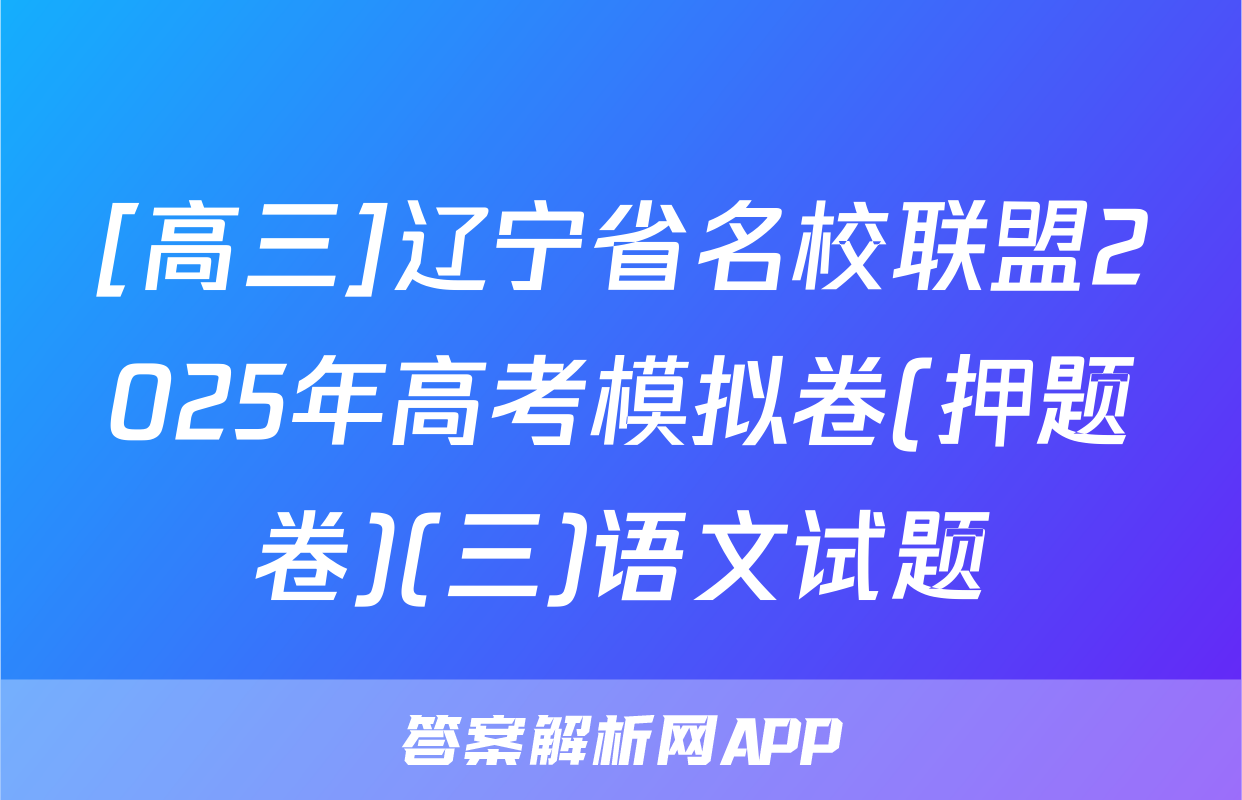 [高三]辽宁省名校联盟2025年高考模拟卷(押题卷)(三)语文试题