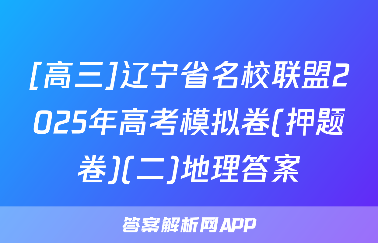 [高三]辽宁省名校联盟2025年高考模拟卷(押题卷)(二)地理答案