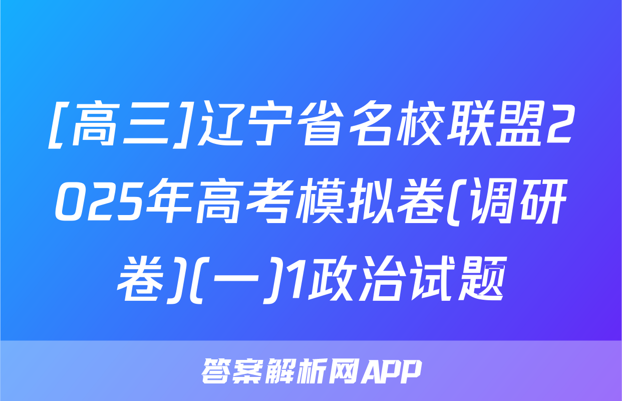 [高三]辽宁省名校联盟2025年高考模拟卷(调研卷)(一)1政治试题