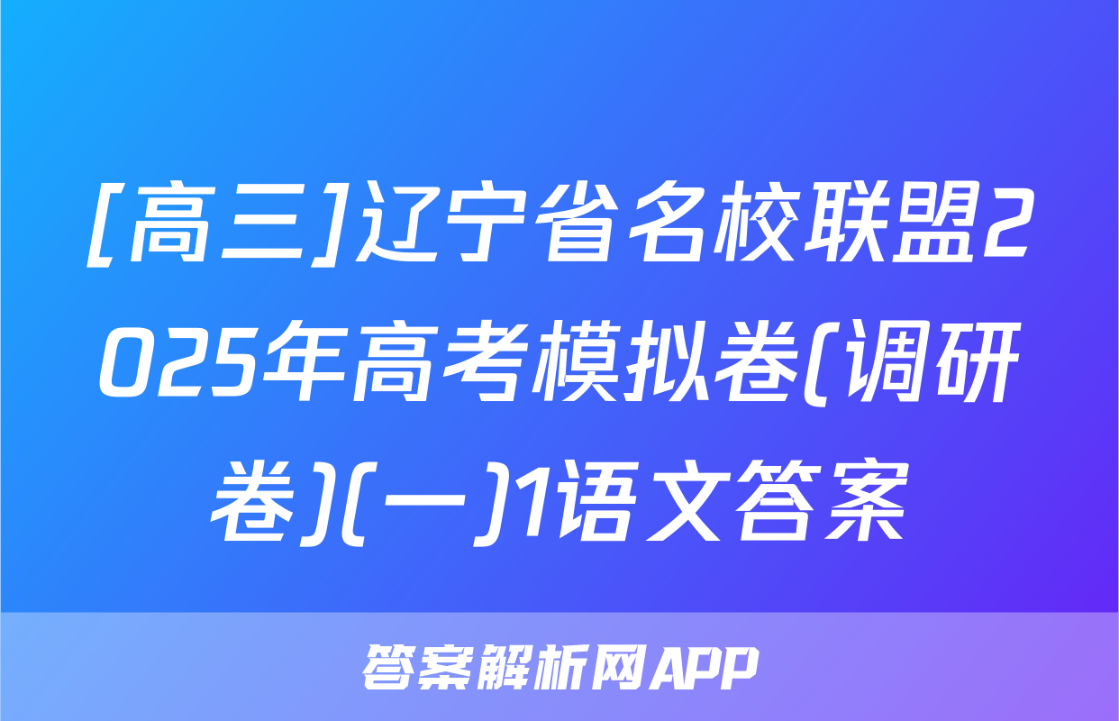 [高三]辽宁省名校联盟2025年高考模拟卷(调研卷)(一)1语文答案