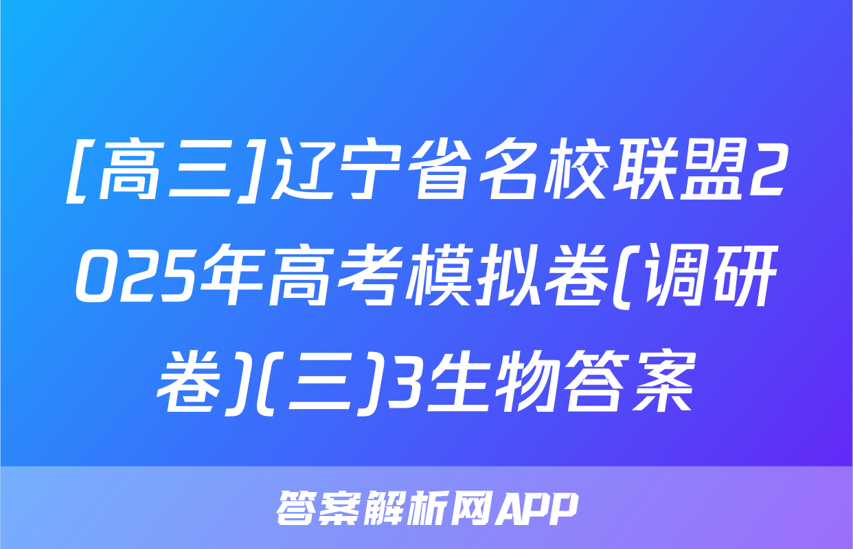 [高三]辽宁省名校联盟2025年高考模拟卷(调研卷)(三)3生物答案