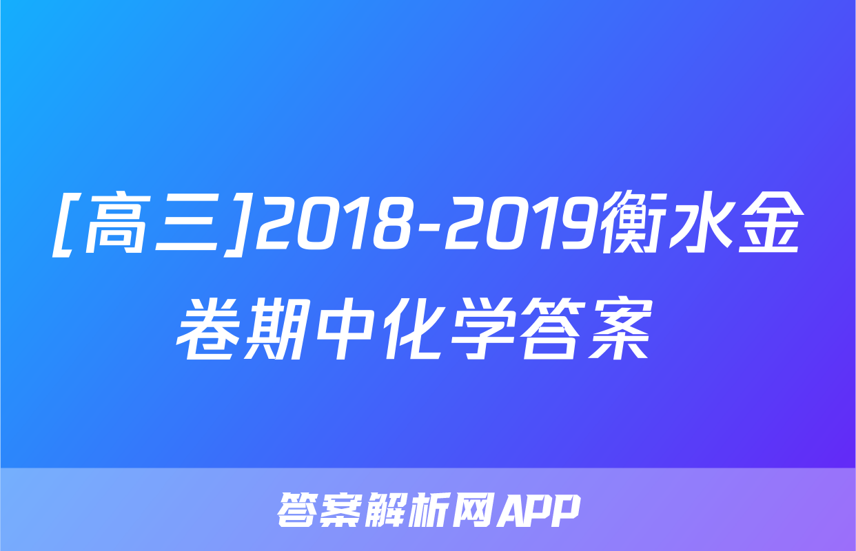 [高三]2018-2019衡水金卷期中化学答案 