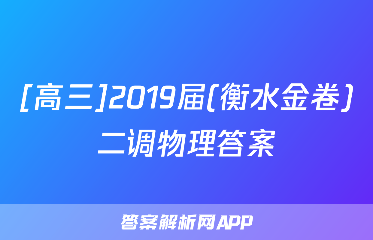 [高三]2019届(衡水金卷)二调物理答案