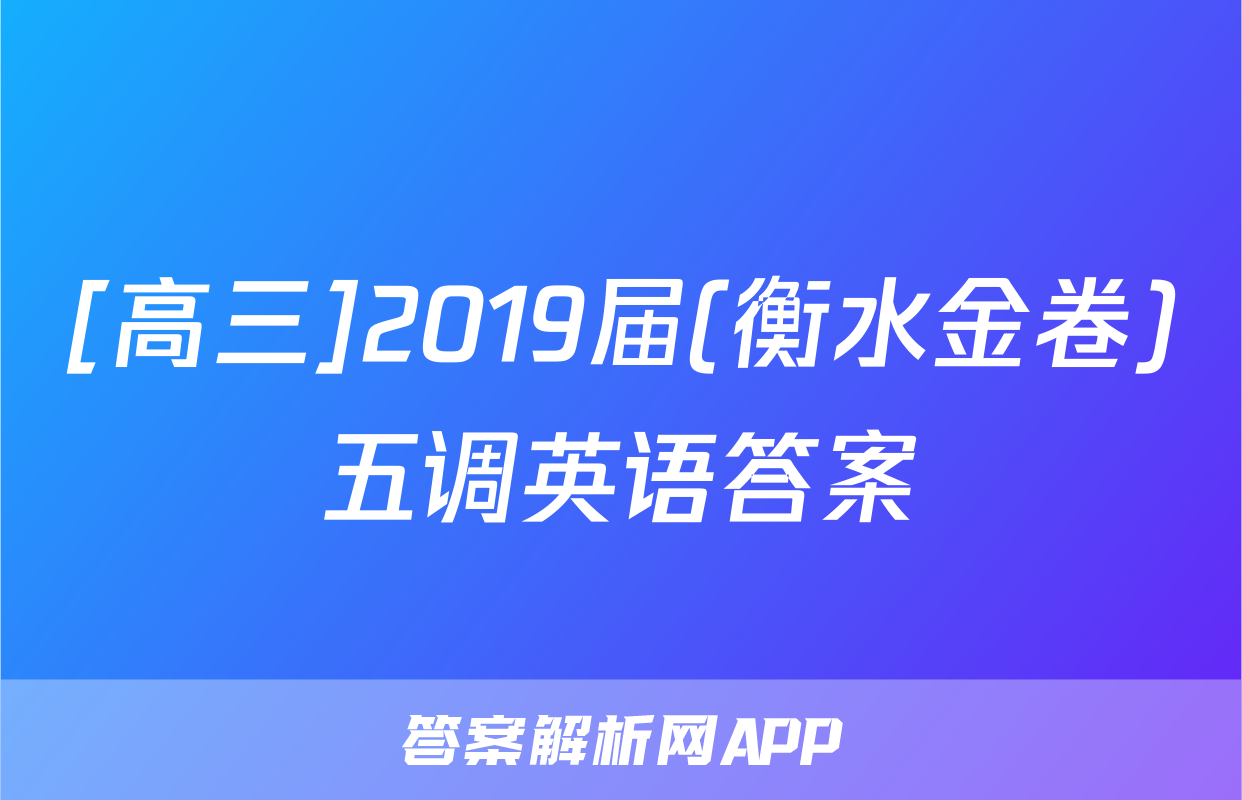 [高三]2019届(衡水金卷)五调英语答案