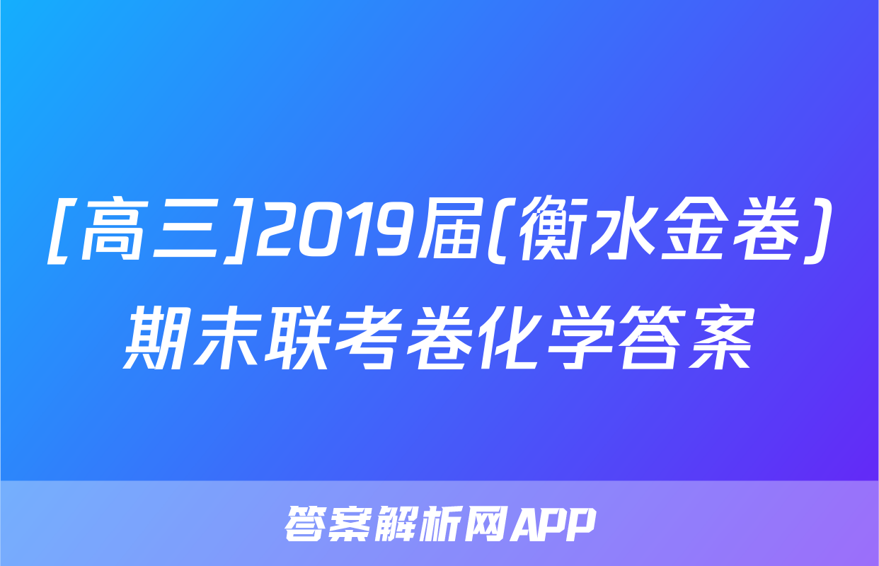 [高三]2019届(衡水金卷)期末联考卷化学答案