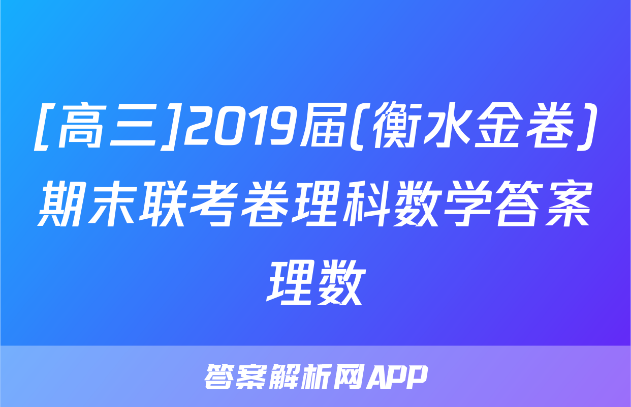 [高三]2019届(衡水金卷)期末联考卷理科数学答案理数