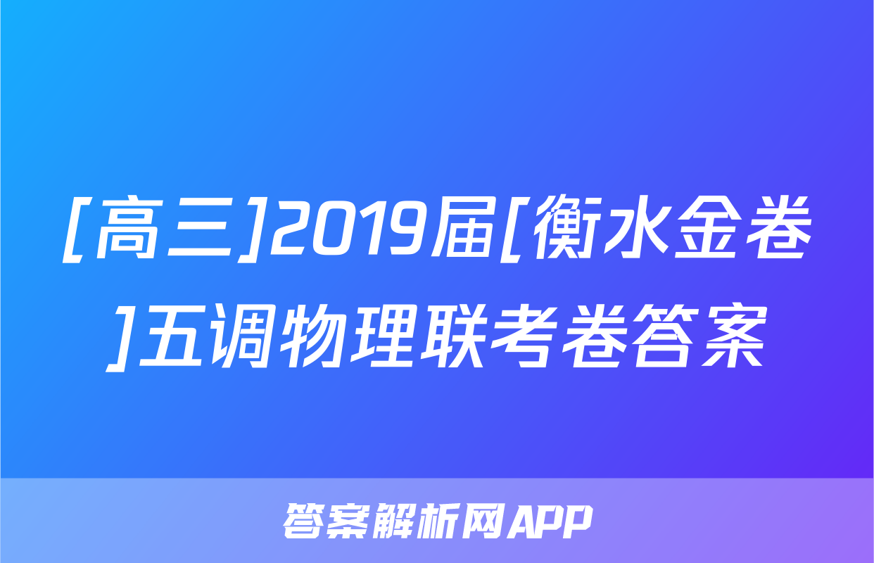 [高三]2019届[衡水金卷]五调物理联考卷答案