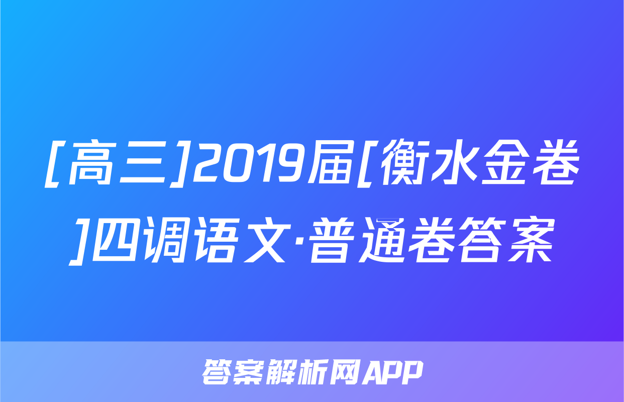 [高三]2019届[衡水金卷]四调语文·普通卷答案