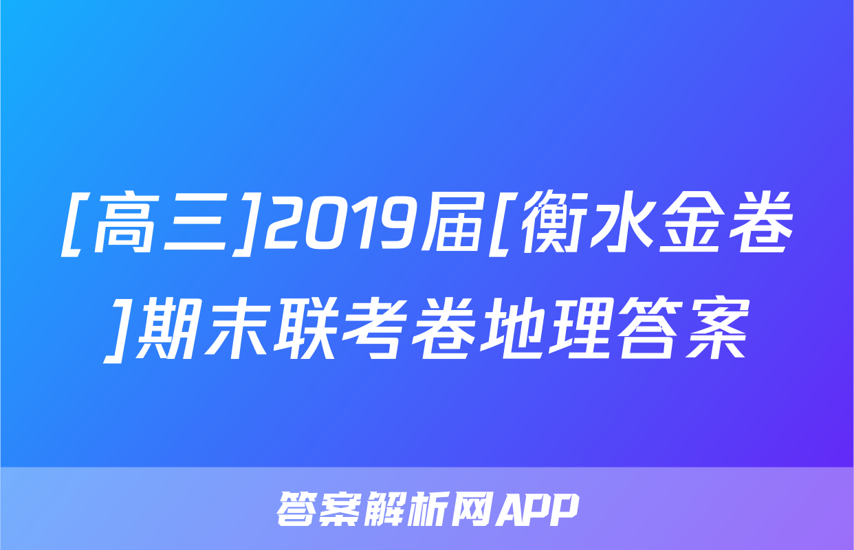[高三]2019届[衡水金卷]期末联考卷地理答案